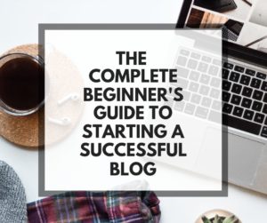 The complete beginner's guide to starting a successful blog for beginner's who want to learn how to start a blog